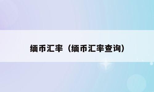 缅币汇率（缅币汇率查询）