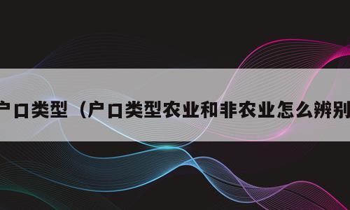 户口类型（户口类型农业和非农业怎么辨别）