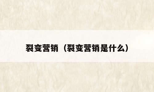 裂变营销（裂变营销是什么）