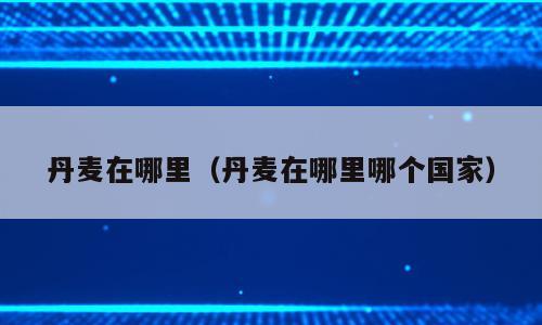 丹麦在哪里（丹麦在哪里哪个国家）
