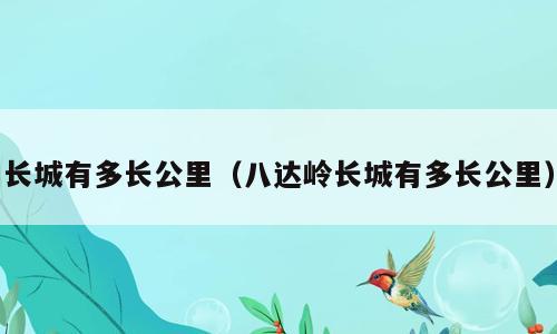 长城有多长公里（八达岭长城有多长公里）
