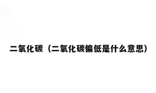 二氧化碳（二氧化碳偏低是什么意思）