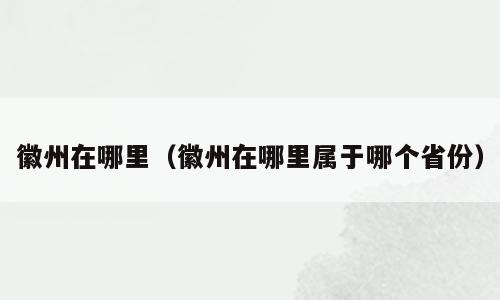 徽州在哪里（徽州在哪里属于哪个省份）