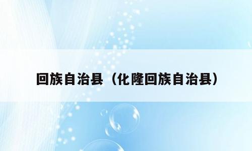 回族自治县（化隆回族自治县）