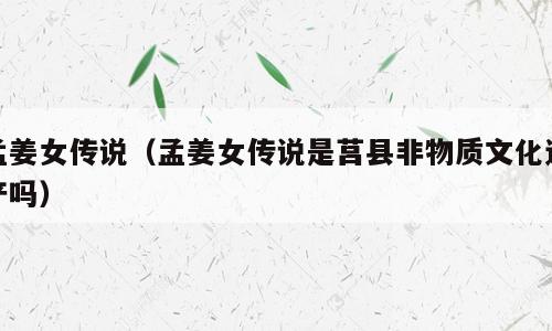 孟姜女传说（孟姜女传说是莒县非物质文化遗产吗）