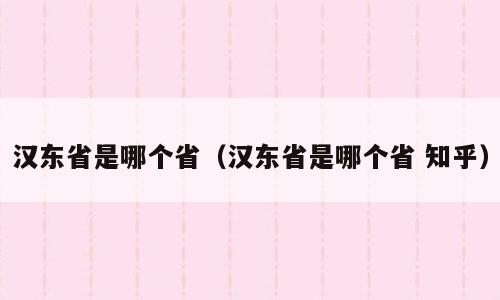 汉东省是哪个省（汉东省是哪个省 知乎）