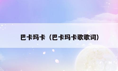 巴卡玛卡（巴卡玛卡歌歌词）