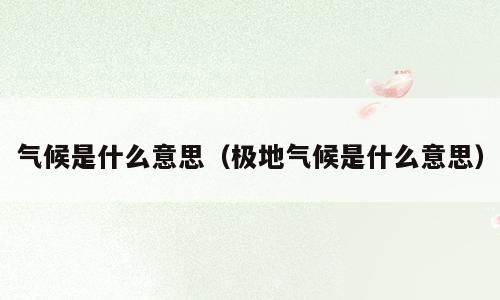 气候是什么意思（极地气候是什么意思）