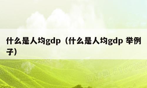 什么是人均gdp（什么是人均gdp 举例子）