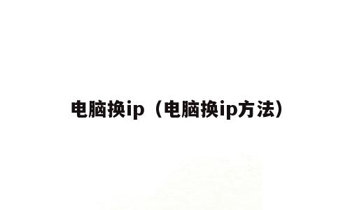 电脑换ip（电脑换ip方法）