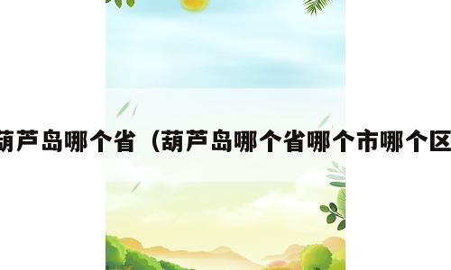 葫芦岛哪个省（葫芦岛哪个省哪个市哪个区）