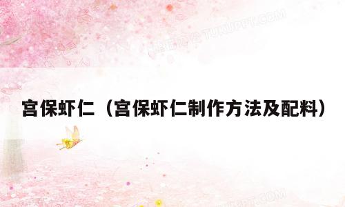 宫保虾仁（宫保虾仁制作方法及配料）