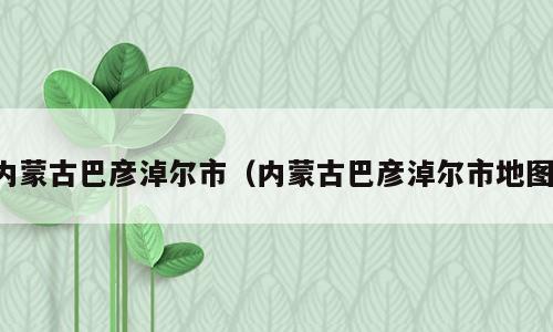 内蒙古巴彦淖尔市（内蒙古巴彦淖尔市地图）