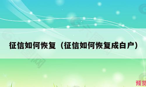 征信如何恢复（征信如何恢复成白户）