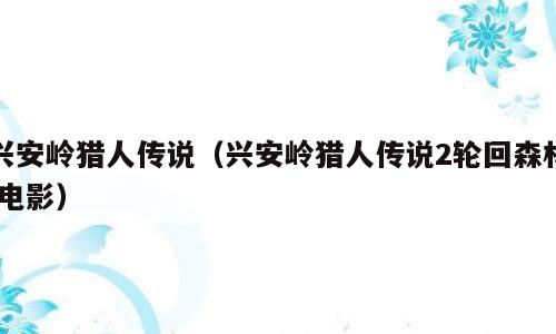 兴安岭猎人传说（兴安岭猎人传说2轮回森林 电影）
