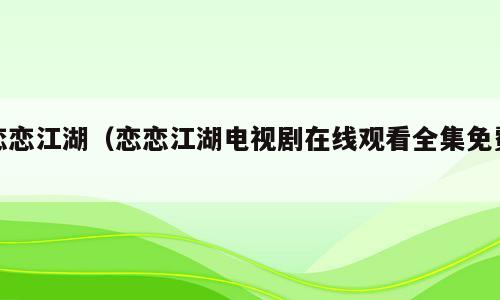 恋恋江湖（恋恋江湖电视剧在线观看全集免费）
