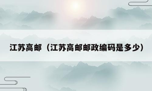江苏高邮（江苏高邮邮政编码是多少）