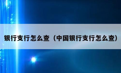银行支行怎么查（中国银行支行怎么查）