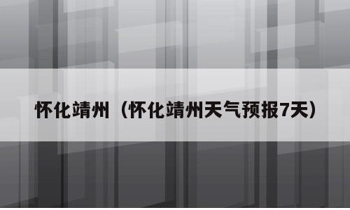 怀化靖州（怀化靖州天气预报7天）