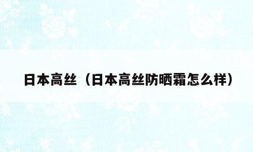 日本高丝（日本高丝防晒霜怎么样）