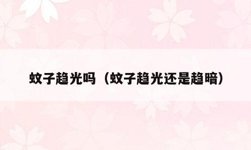 蚊子趋光吗（蚊子趋光还是趋暗）