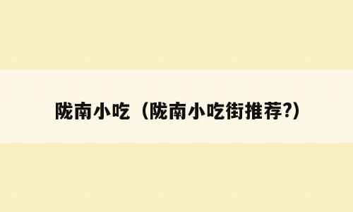 陇南小吃（陇南小吃街推荐?）
