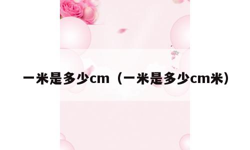 一米是多少cm（一米是多少cm米）