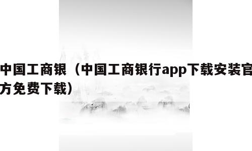 中国工商银（中国工商银行app下载安装官方免费下载）