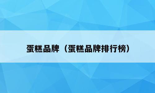 蛋糕品牌（蛋糕品牌排行榜）