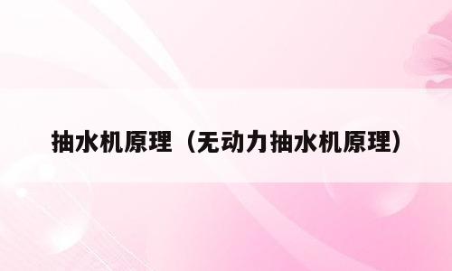 抽水机原理（无动力抽水机原理）