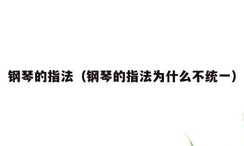 钢琴的指法（钢琴的指法为什么不统一）