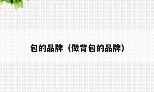 包的品牌（做背包的品牌）