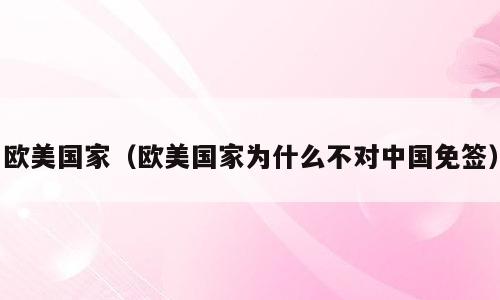 欧美国家（欧美国家为什么不对中国免签）