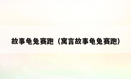 故事龟兔赛跑（寓言故事龟兔赛跑）