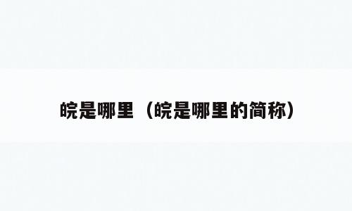 皖是哪里（皖是哪里的简称）