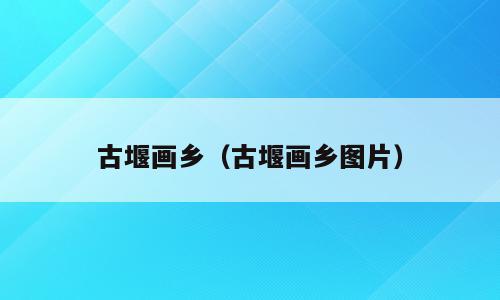 古堰画乡（古堰画乡图片）