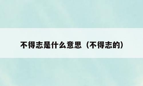 不得志是什么意思（不得志的）