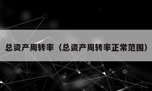 总资产周转率（总资产周转率正常范围）