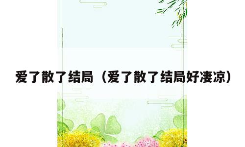 爱了散了结局（爱了散了结局好凄凉）