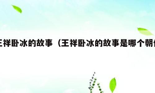 王祥卧冰的故事（王祥卧冰的故事是哪个朝代）