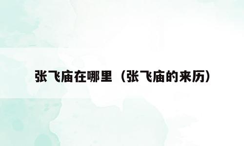张飞庙在哪里（张飞庙的来历）