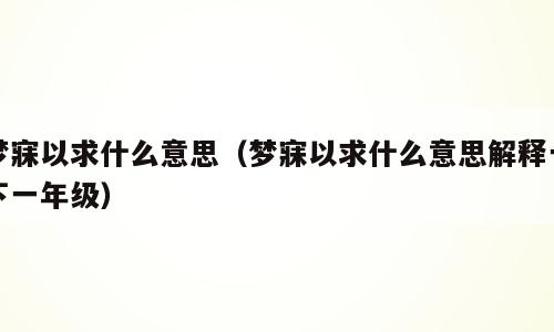 梦寐以求什么意思（梦寐以求什么意思解释一下一年级）