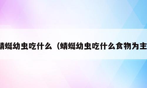 蜻蜓幼虫吃什么（蜻蜓幼虫吃什么食物为主）