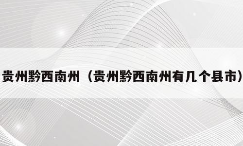 贵州黔西南州（贵州黔西南州有几个县市）
