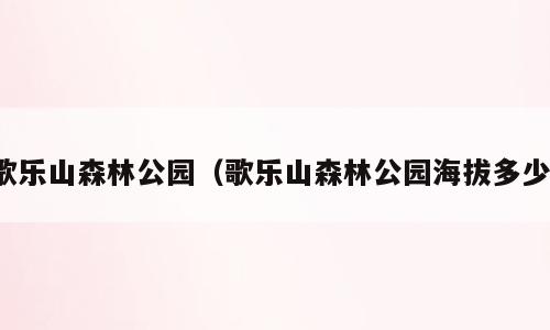 歌乐山森林公园（歌乐山森林公园海拔多少）