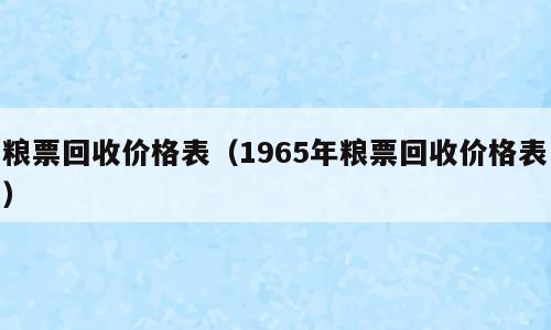 粮票回收价格表（1965年粮票回收价格表）