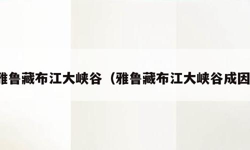 雅鲁藏布江大峡谷（雅鲁藏布江大峡谷成因）