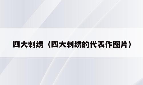 四大刺绣（四大刺绣的代表作图片）
