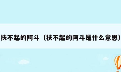 扶不起的阿斗（扶不起的阿斗是什么意思）