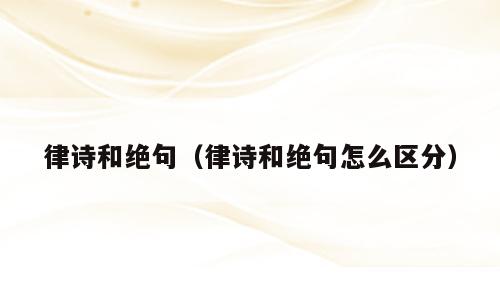 律诗和绝句（律诗和绝句怎么区分）